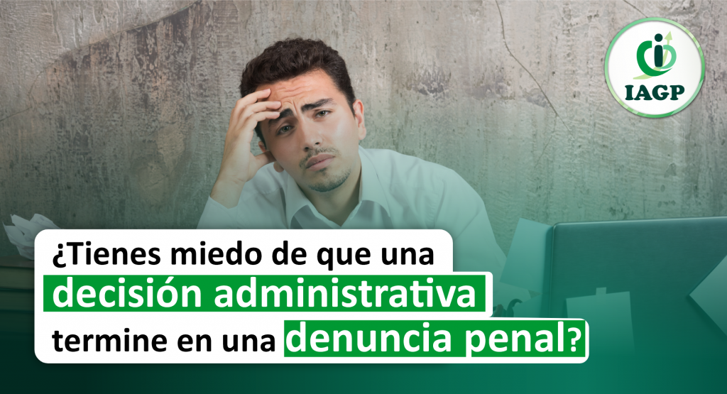 ¿Tienes miedo de que una decisión administrativa termine en una denuncia penal?